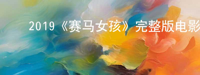 ﻿包杰明发布﻿2019《赛马女孩》完整版电影/在线观看/百度云-美剧天堂